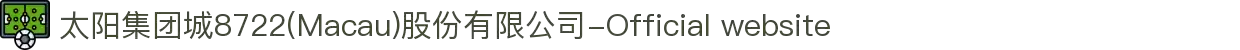 太阳集团城8722(Macau)股份有限公司-Official website